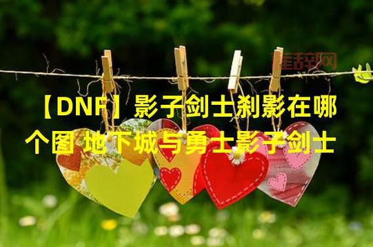 DNF 影子剑士刹影:暗影迷宫BOSS打法攻略,轻松通关!