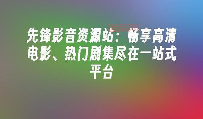 先锋最新资源网：最火最新资源尽在先锋，高清电影在线播