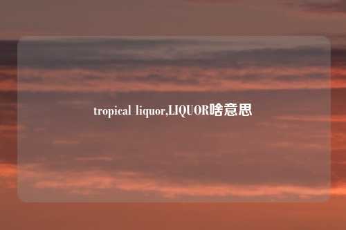 tropical liquor,LIQUOR啥意思
