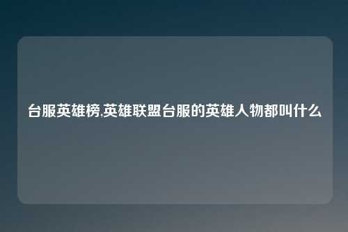 台服英雄榜,英雄联盟台服的英雄人物都叫什么