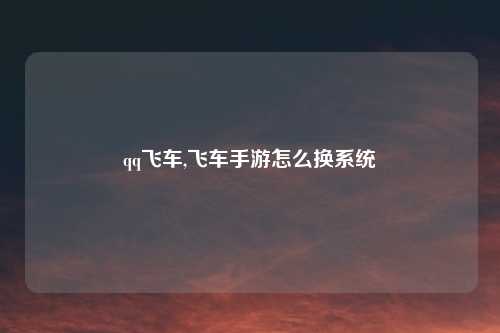 qq飞车,飞车手游怎么换系统