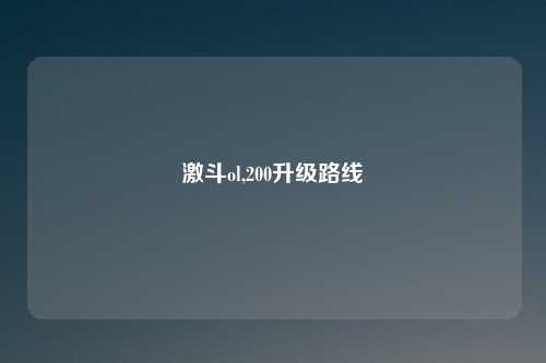 激斗ol,200升级路线