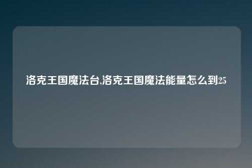 洛克王国魔法台,洛克王国魔法能量怎么到25