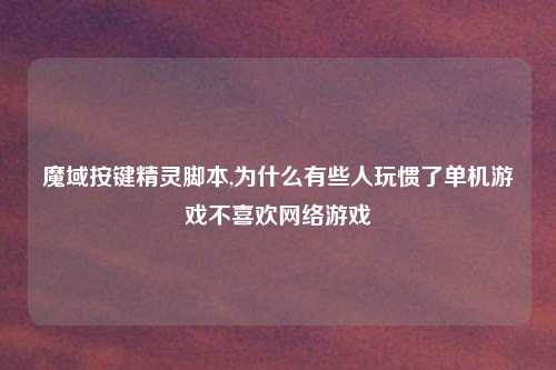 魔域按键精灵脚本,为什么有些人玩惯了单机游戏不喜欢网络游戏