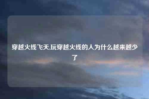 穿越火线飞天,玩穿越火线的人为什么越来越少了