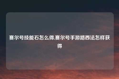 赛尔号技能石怎么得,赛尔号手游路西法怎样获得