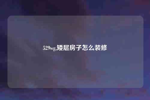 529wg,矮层房子怎么装修