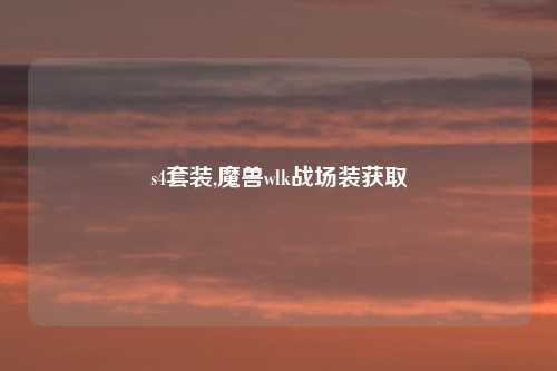 s4套装,魔兽wlk战场装获取
