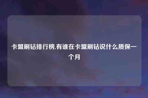 卡盟刷钻排行榜,有谁在卡盟刷钻说什么质保一个月