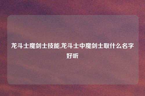 龙斗士魔剑士技能,龙斗士中魔剑士取什么名字好听