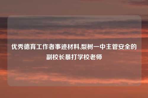 优秀德育工作者事迹材料,梨树一中主管安全的副校长暴打学校老师