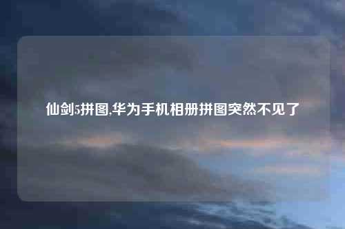 仙剑5拼图,华为手机相册拼图突然不见了