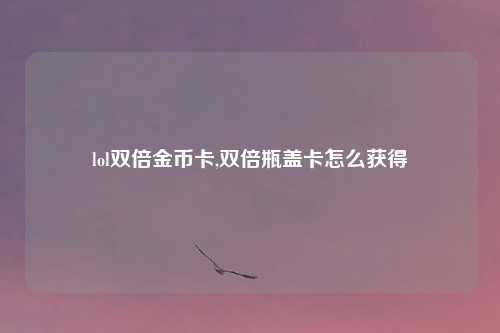 lol双倍金币卡,双倍瓶盖卡怎么获得