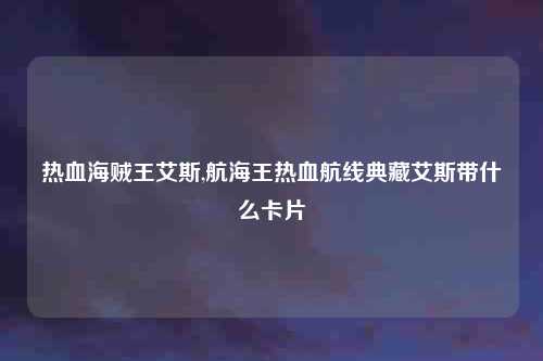 热血海贼王艾斯,航海王热血航线典藏艾斯带什么卡片