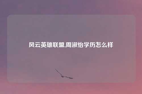 风云英雄联盟,周淑怡学历怎么样