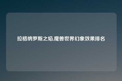 拉格纳罗斯之焰,魔兽世界幻象效果排名