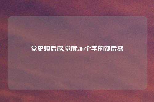 党史观后感,觉醒200个字的观后感