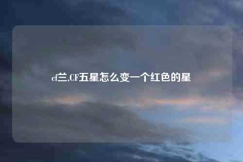 cf兰,CF五星怎么变一个红色的星