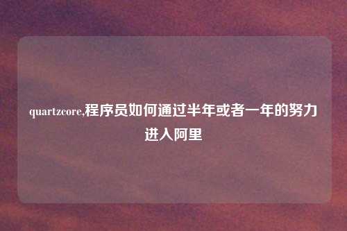 quartzcore,程序员如何通过半年或者一年的努力进入阿里