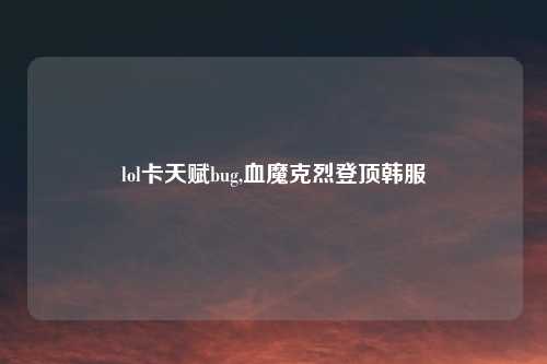 lol卡天赋bug,血魔克烈登顶韩服