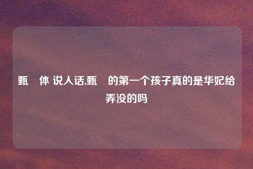 甄嬛体 说人话,甄嬛的第一个孩子真的是华妃给弄没的吗
