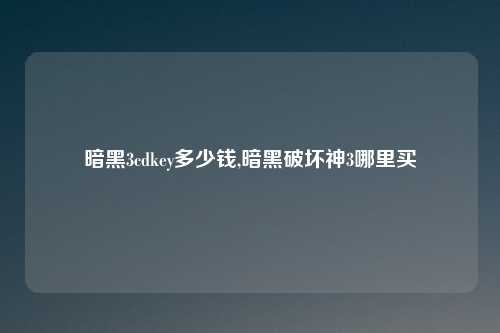 暗黑3cdkey多少钱,暗黑破坏神3哪里买