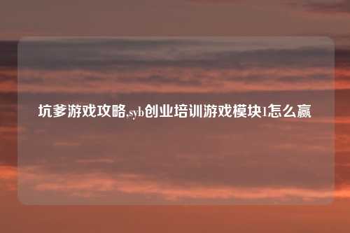 坑爹游戏攻略,syb创业培训游戏模块1怎么赢