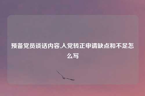 预备党员谈话内容,入党转正申请缺点和不足怎么写