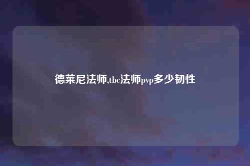 德莱尼法师,tbc法师pvp多少韧性