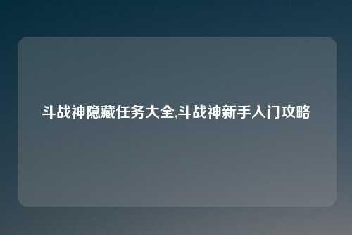 斗战神隐藏任务大全,斗战神新手入门攻略
