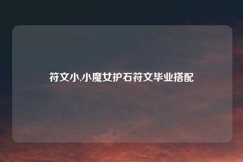 符文小,小魔女护石符文毕业搭配