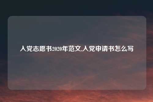 入党志愿书2020年范文,入党申请书怎么写