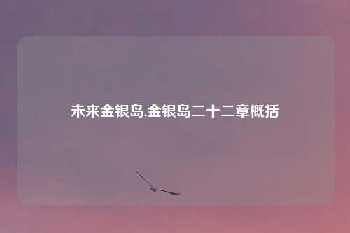 未来金银岛,金银岛二十二章概括