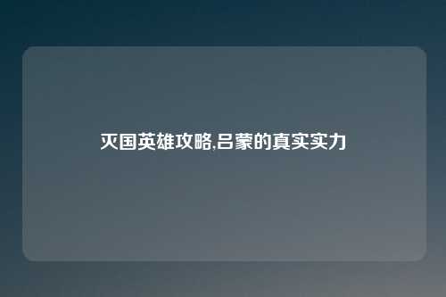 灭国英雄攻略,吕蒙的真实实力