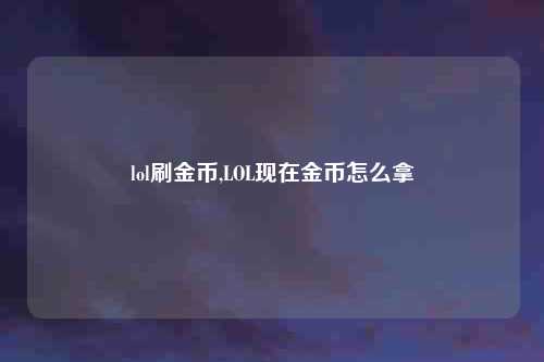 lol刷金币,LOL现在金币怎么拿