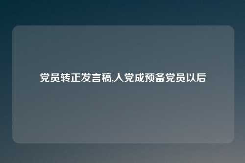 党员转正发言稿,入党成预备党员以后