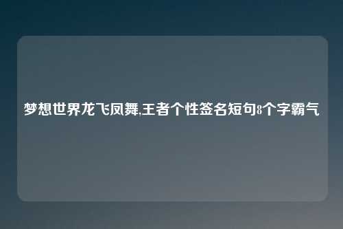 梦想世界龙飞凤舞,王者个性签名短句8个字霸气