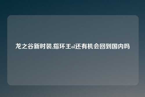 龙之谷新时装,指环王ol还有机会回到国内吗