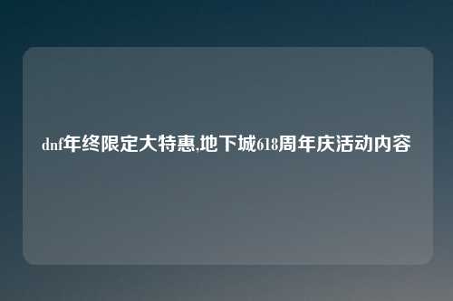 dnf年终限定大特惠,地下城618周年庆活动内容