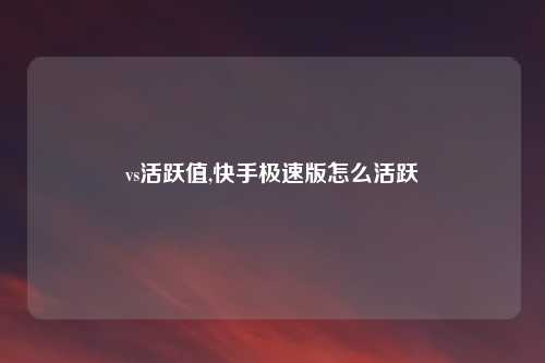 vs活跃值,快手极速版怎么活跃
