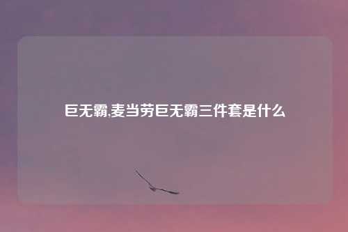 巨无霸,麦当劳巨无霸三件套是什么