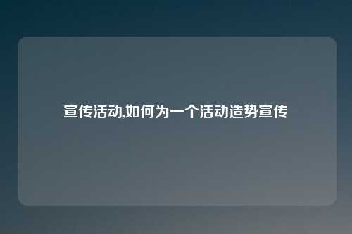 宣传活动,如何为一个活动造势宣传