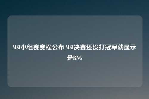 MSI小组赛赛程公布,MSI决赛还没打冠军就显示是RNG