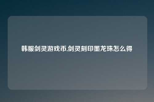 韩服剑灵游戏币,剑灵刻印墨龙珠怎么得