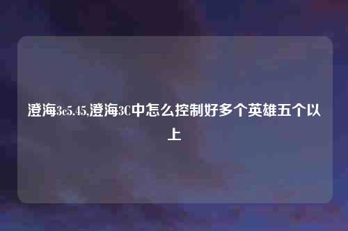 澄海3c5.45,澄海3C中怎么控制好多个英雄五个以上