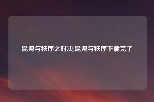 混沌与秩序之对决,混沌与秩序下载完了