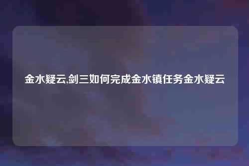 金水疑云,剑三如何完成金水镇任务金水疑云