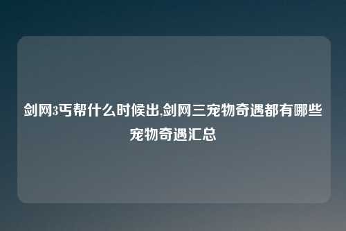 剑网3丐帮什么时候出,剑网三宠物奇遇都有哪些宠物奇遇汇总