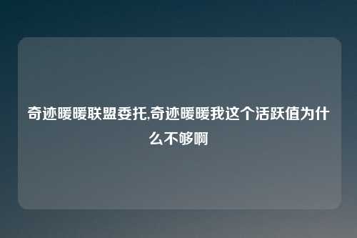 奇迹暖暖联盟委托,奇迹暖暖我这个活跃值为什么不够啊