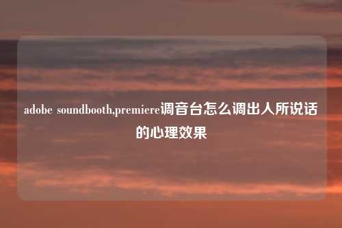 adobe soundbooth,premiere调音台怎么调出人所说话的心理效果